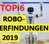 Die Top 6 Roboter Erfindungen 2019.